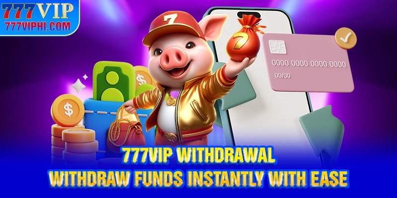 777vip Withdrawal – Withdraw Funds Instantly With Ease