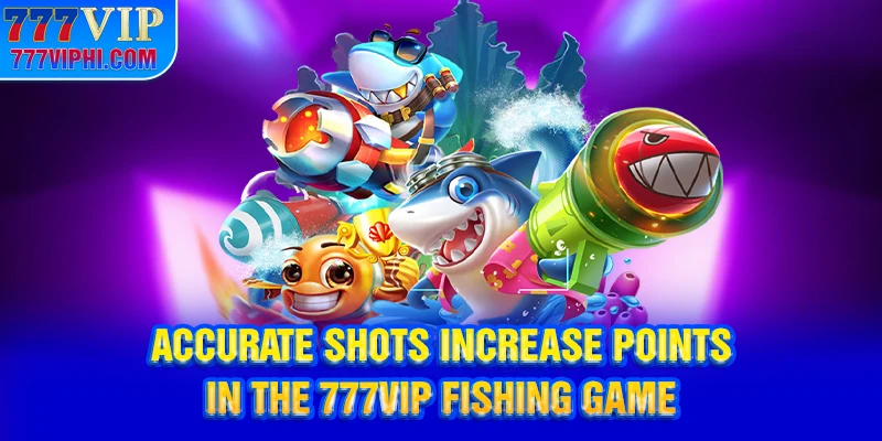 Accurate shots increase points in the 777vip fishing game