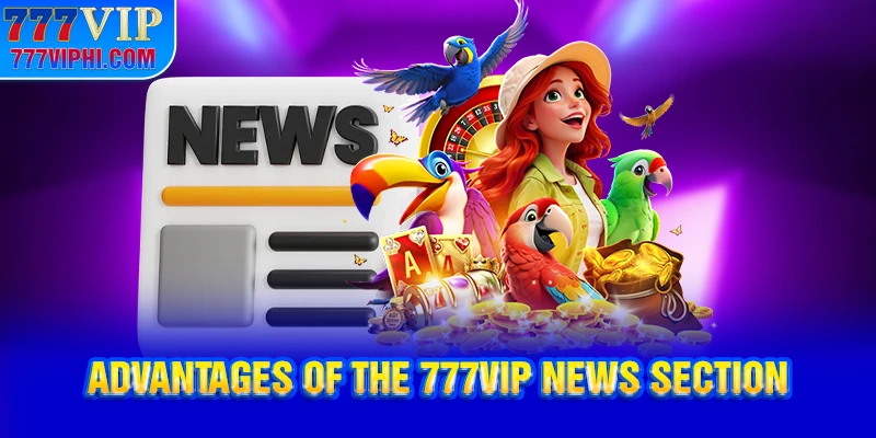 Advantages of the 777VIP News Section