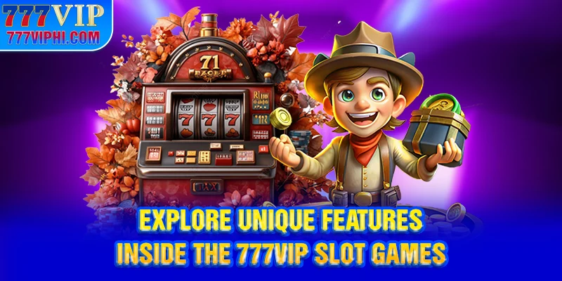 Explore unique features inside the 777vip slot games