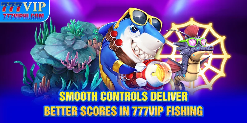 Smooth controls deliver better scores in 777vip fishing