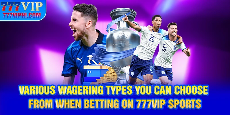 Various wagering types you can choose from when betting on 777vip Sports